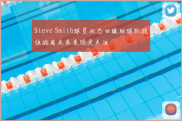 Steve Smith球员状态回暖助球队稳住战局未来表现受关注
