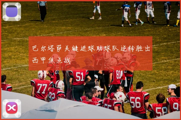 巴尔塔萨关键进球助球队逆转胜出西甲焦点战