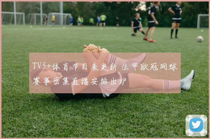 TV5+体育节目表更新 法甲欧冠网球赛事密集直播安排出炉