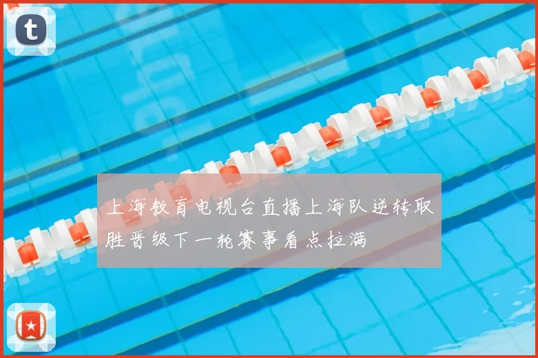 上海教育电视台直播上海队逆转取胜晋级下一轮赛事看点拉满