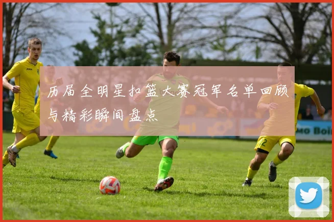 历届全明星扣篮大赛冠军名单回顾与精彩瞬间盘点