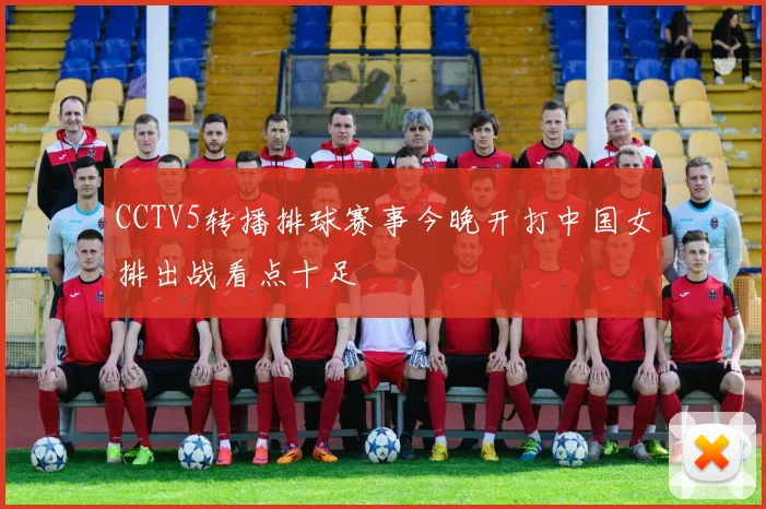 CCTV5转播排球赛事今晚开打中国女排出战看点十足