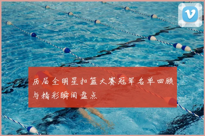历届全明星扣篮大赛冠军名单回顾与精彩瞬间盘点