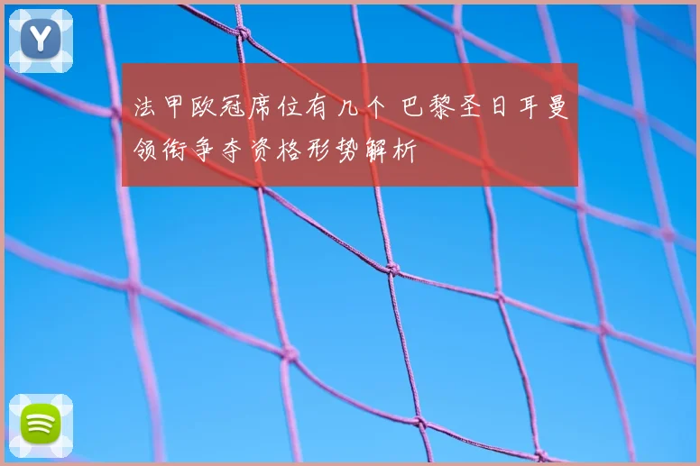 法甲欧冠席位有几个 巴黎圣日耳曼领衔争夺资格形势解析