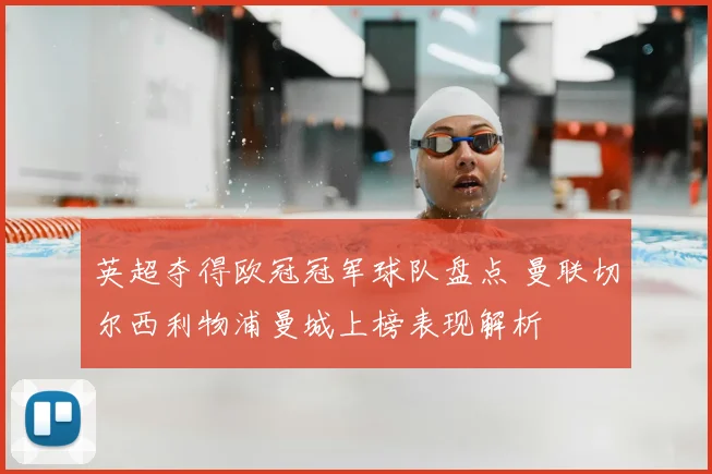 英超夺得欧冠冠军球队盘点 曼联切尔西利物浦曼城上榜表现解析