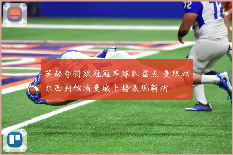 英超夺得欧冠冠军球队盘点 曼联切尔西利物浦曼城上榜表现解析