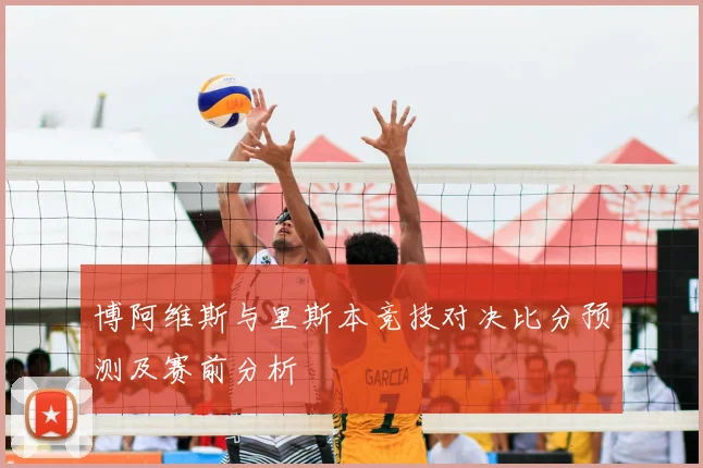 博阿维斯与里斯本竞技对决比分预测及赛前分析